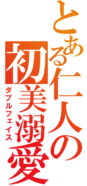 とある仁人の初美溺愛（ダブルフェイス）