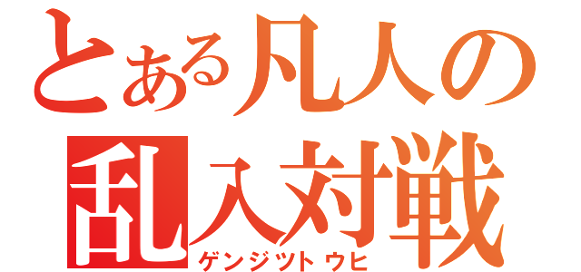 とある凡人の乱入対戦（ゲンジツトウヒ）