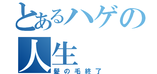 とあるハゲの人生（髪の毛終了）