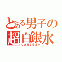 とある男子の超白銀水（りあるしるばー）