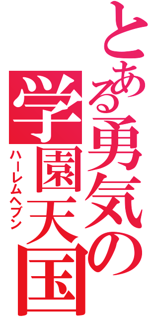 とある勇気の学園天国（ハーレムヘブン　）