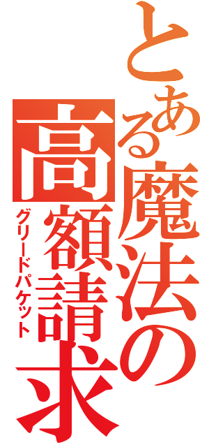 とある魔法の高額請求（グリードパケット）