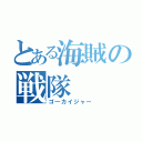 とある海賊の戦隊（ゴ―カイジャー）