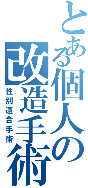 とある個人の改造手術（性別適合手術）