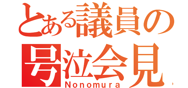 とある議員の号泣会見（Ｎｏｎｏｍｕｒａ）