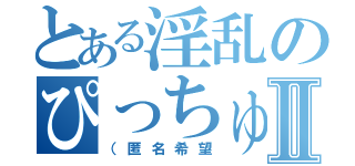 とある淫乱のぴっちゅーーんⅡ（（匿名希望）