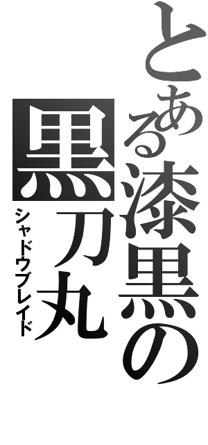 とある漆黒の黒刀丸（シャドウブレイド）