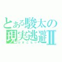 とある駿太の現実逃避Ⅱ（ひきこもり）