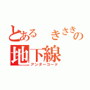 とある きさきの地下線（アンダーコード）