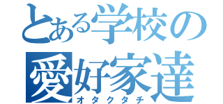 とある学校の愛好家達（オタクタチ）