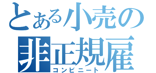 とある小売の非正規雇用（コンビニート）