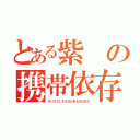 とある紫の携帯依存（ＰＵＺＺＬＥ＆ＤＯＲＡＧＯＮＳ）