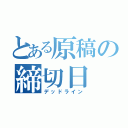 とある原稿の締切日（デッドライン）