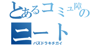 とあるコミュ障のニート（パズドラキチガイ）