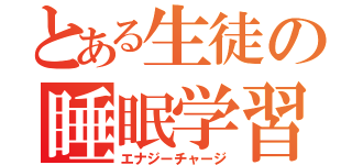 とある生徒の睡眠学習（エナジーチャージ）