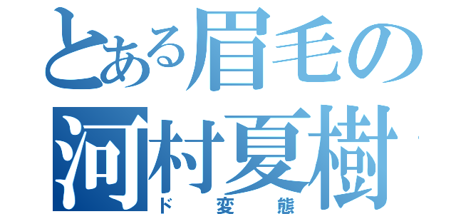 とある眉毛の河村夏樹（ド変態）