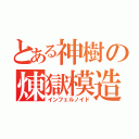 とある神樹の煉獄模造（インフェルノイド）