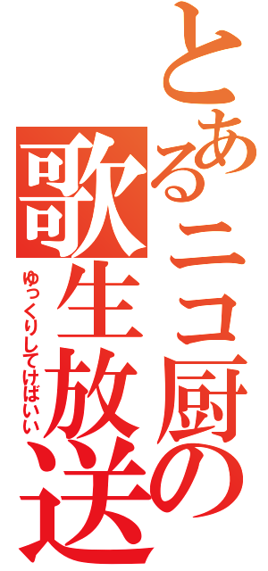 とあるニコ厨の歌生放送（ゆっくりしてけばいい）