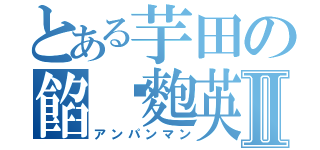 とある芋田の餡麵麭英雄Ⅱ（アンパンマン）