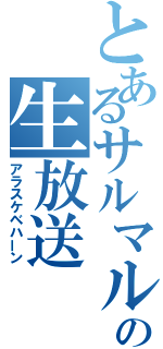 とあるサルマルの生放送（アラスケベハーン）