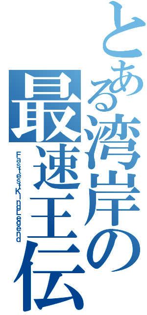 とある湾岸の最速王伝説（ＦａｓｔｅｓｔＫｉｎｇＬｅｇｅｎｄ）