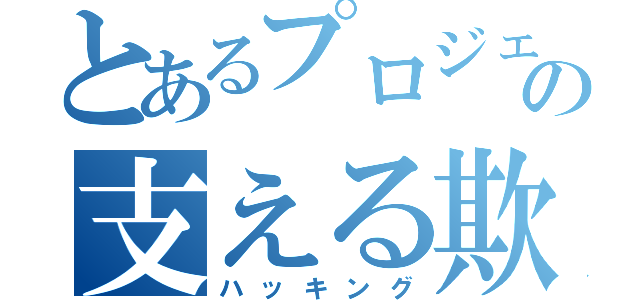 とあるプロジェクトの支える欺術（ハッキング）