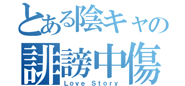 とある陰キャの誹謗中傷（Ｌｏｖｅ Ｓｔｏｒｙ）