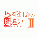 とある陸上部の場違いⅡ（たーめーれーなー）