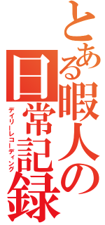 とある暇人の日常記録（デイリーレコーディング）