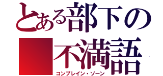 とある部下の 不満語所（コンプレイン・ゾーン）