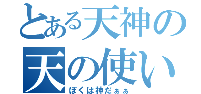 とある天神の天の使い（ぼくは神だぁぁ）