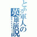 とある軍人の英雄演説（坊やだからさ）