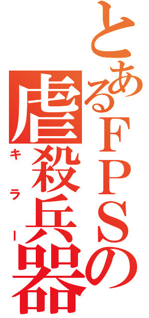 とあるＦＰＳの虐殺兵器（キラー）