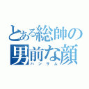 とある総帥の男前な顔（ハンサム）