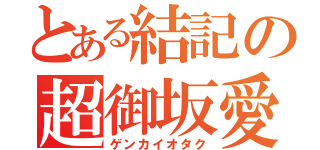 とある結記の超御坂愛（ゲンカイオタク）