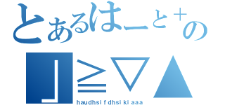 とあるはーと＋＊\'＆％＄の」≧▽▲■○★（ｈａｕｄｈｓｉｆｄｈｓｉｋｉａａａ）