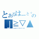 とあるはーと＋＊\'＆％＄の」≧▽▲■○★（ｈａｕｄｈｓｉｆｄｈｓｉｋｉａａａ）