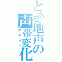 とある地声の声帯変化（声変わり）