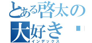 とある啓太の大好き♡（インデックス）