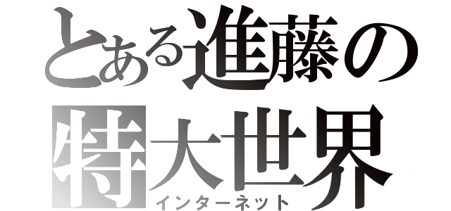 とある進藤の特大世界（インターネット）