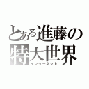 とある進藤の特大世界（インターネット）