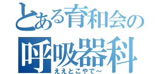 とある育和会の呼吸器科（ええとこやで～）