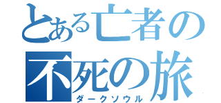 とある亡者の不死の旅（ダークソウル）