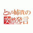 とある姉貴の突然発言（何言ってんお前）