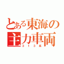 とある東海の主力車両（３１３系）