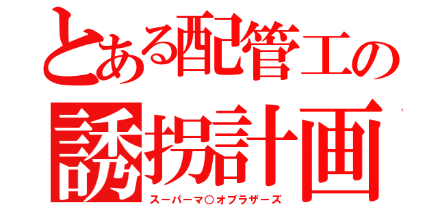 とある配管工の誘拐計画（スーパーマ○オブラザーズ）