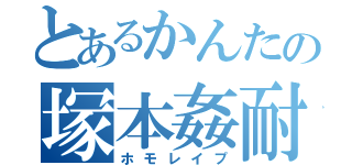 とあるかんたの塚本姦耐（ホモレイプ）