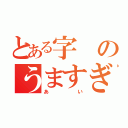 とある字のうますぎる（あい）