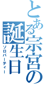 とある宗宮の誕生日（ソロパーティー）