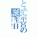 とある宗宮の誕生日（ソロパーティー）